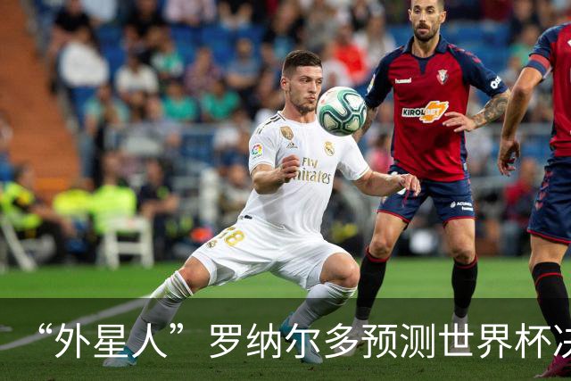 “外星人”罗纳尔多预测世界杯决赛结果：西班牙队将轻松取胜夺冠