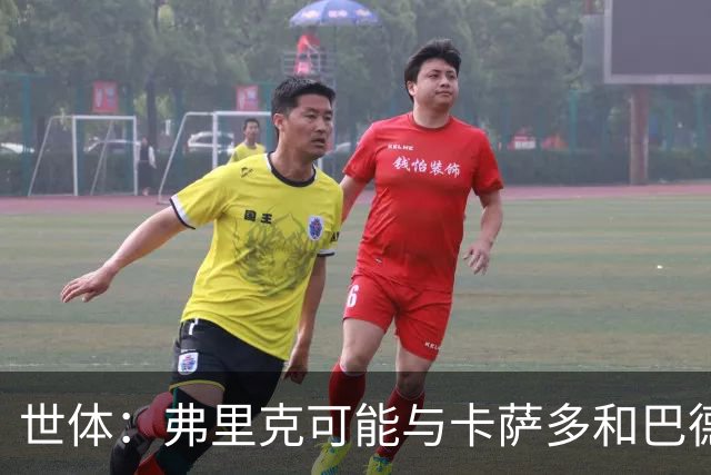 世体：弗里克可能与卡萨多和巴德吉对话，探讨两人未来去留问题
