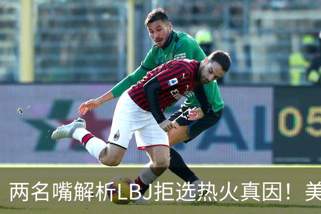 两名嘴解析LBJ拒选热火真因！美媒称已转追克莱阿赞 模拟最佳11人轮换