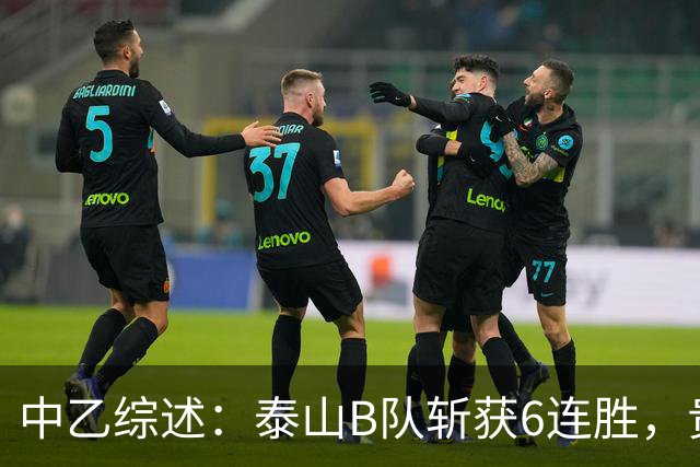 中乙综述：泰山B队斩获6连胜，贵州贵阳竞技1-0绝杀三镇B队