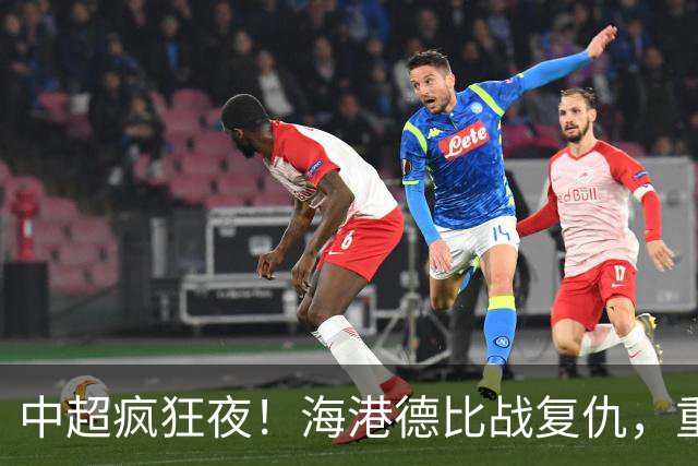 中超疯狂夜！海港德比战复仇，重庆4轮不胜，津门虎逃离降级区