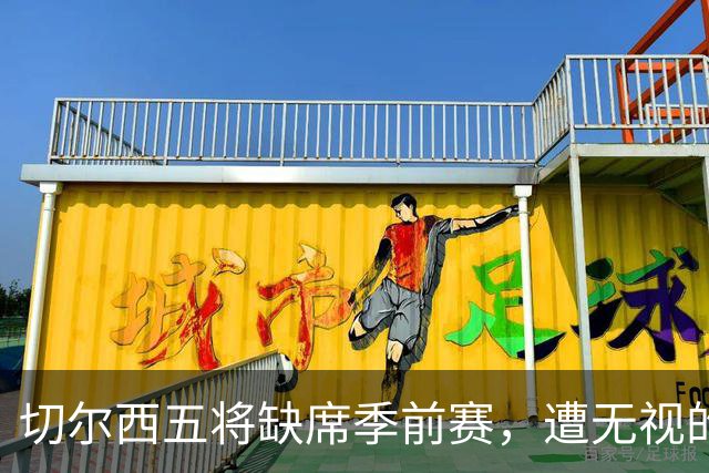 切尔西五将缺席季前赛，遭无视的科尔·帕尔默即将回归