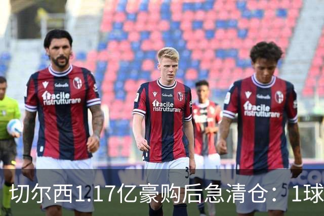 切尔西1.17亿豪购后急清仓：1球前锋刚满1年就要被送走
