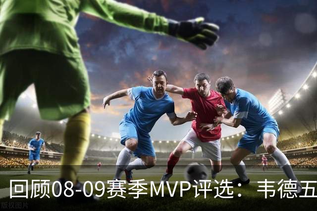 回顾08-09赛季MVP评选：韦德五项数据压制詹姆斯 最终票选为何惨败