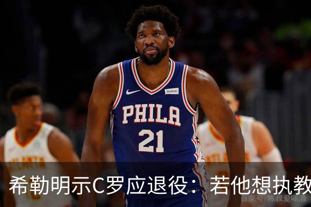 希勒明示C罗应退役：若他想执教葡萄牙 只是时间问题
