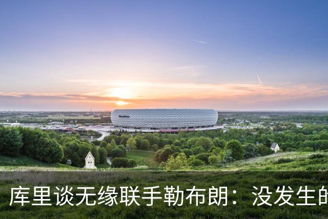 库里谈无缘联手勒布朗：没发生的事别瞎想，勇士伤病已改变一切