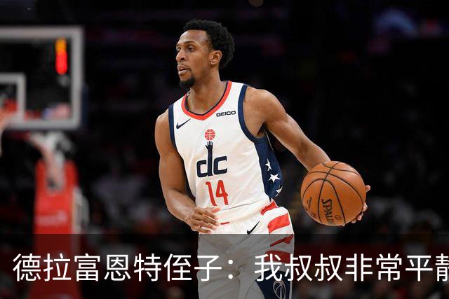 德拉富恩特侄子：我叔叔非常平静，我们会把第二颗星星带回家