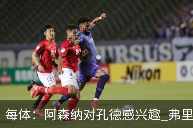 每体：阿森纳对孔德感兴趣 弗里克未将其视为战略核心