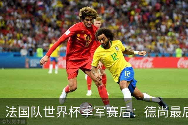 法国队世界杯季军赛后：德尚最后一次训话，球员拥抱告别后开启假期