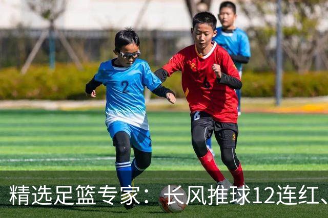 精选足篮专家：长风推球12连红、小盼哥9连红！