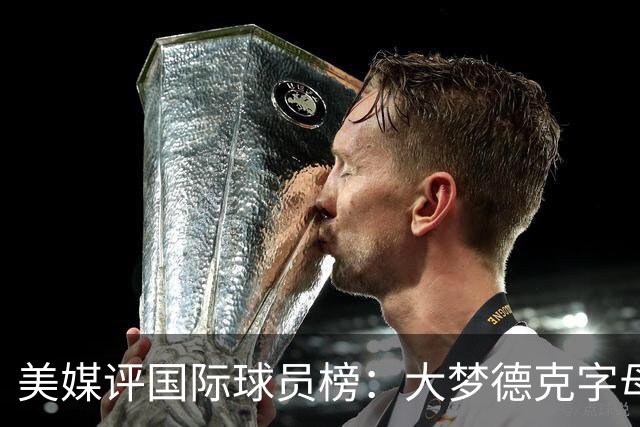 美媒评国际球员榜：大梦德克字母前三 姚明第18文班仅第50