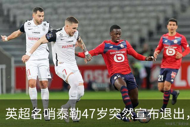 英超名哨泰勒47岁突然宣布退出，哨下经典无数，这句话太扎心