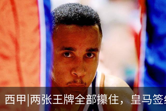 西甲|两张王牌全部攥住，皇马签约迪奥曼德，续约维尼修斯