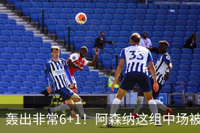 轰出非常6+1！阿森纳这组中场被评英超最强，他们到底还缺点啥？