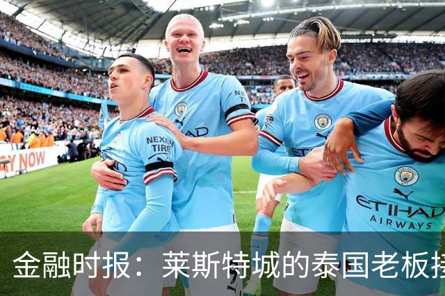 金融时报：莱斯特城的泰国老板接触花旗银行欲出售俱乐部
