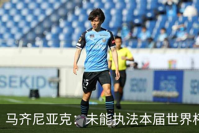 马齐尼亚克：未能执法本届世界杯决赛，心里难免有遗憾