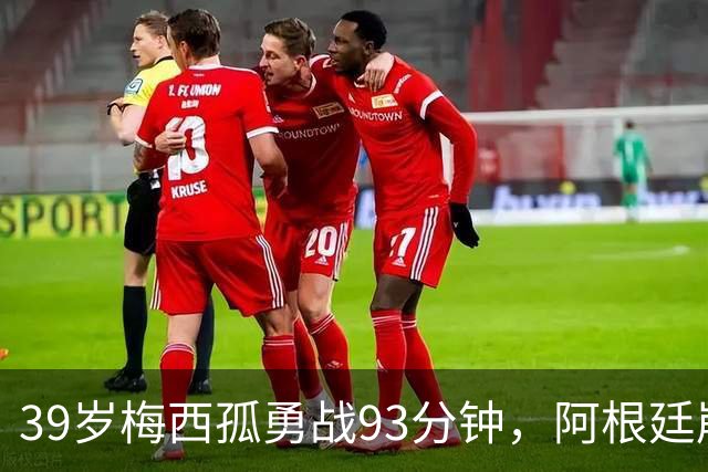 39岁梅西孤勇战93分钟，阿根廷崩盘泪别世界杯