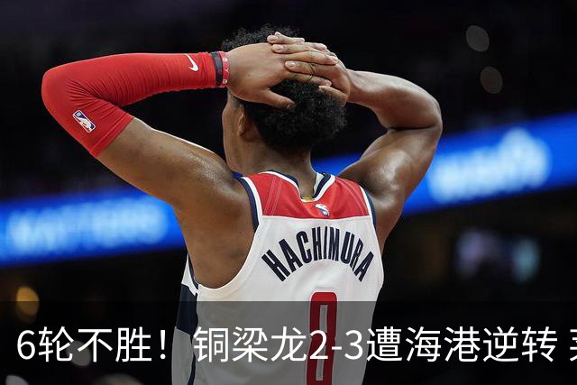 6轮不胜！铜梁龙2-3遭海港逆转 莱昂纳多双响海港甩开降级区7分