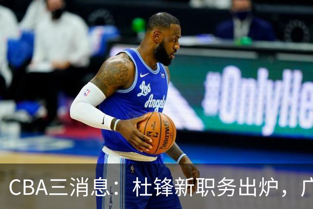 CBA三消息：杜锋新职务出炉，广州拒绝召回徐昕，江苏报价原帅