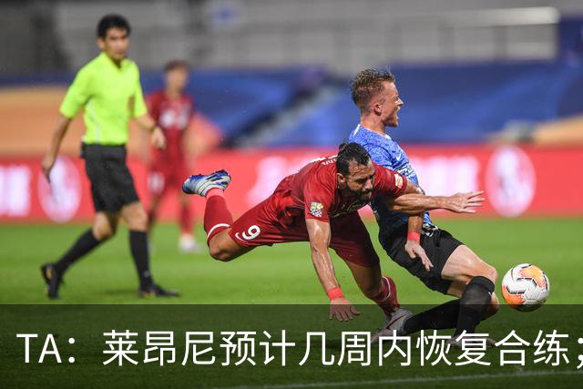 TA：莱昂尼预计几周内恢复合练；伊劳拉在伯恩茅斯时就想签他